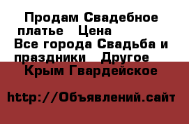 Продам Свадебное платье › Цена ­ 20 000 - Все города Свадьба и праздники » Другое   . Крым,Гвардейское